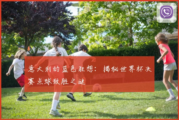意大利的蓝色狂想：揭秘世界杯决赛点球致胜之谜