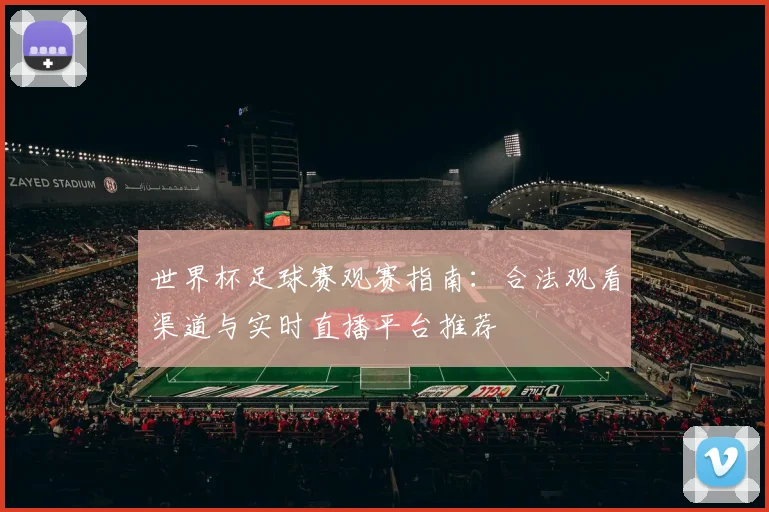 世界杯足球赛观赛指南:合法观看渠道与实时直播平台推荐