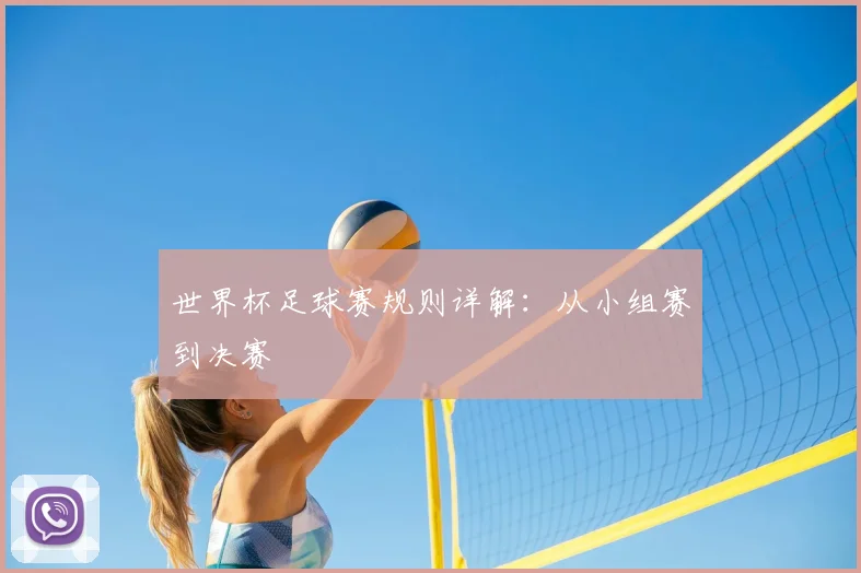 世界杯足球赛规则详解:从小组赛到决赛