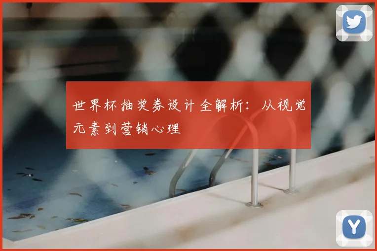 世界杯抽奖券设计全解析:从视觉元素到营销心理