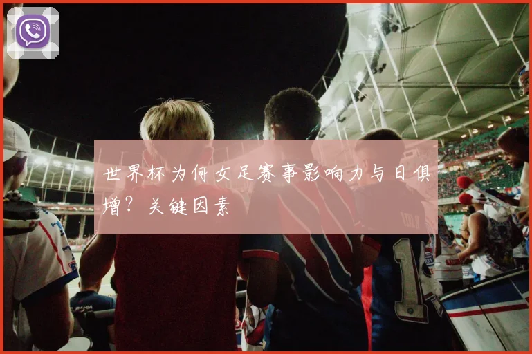 世界杯为何女足赛事影响力与日俱增？关键因素