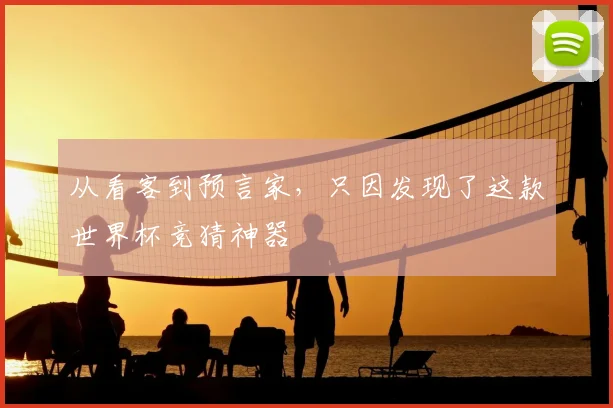 从看客到预言家,只因发现了这款世界杯竞猜神器