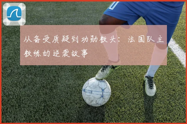 从备受质疑到功勋教头:法国队主教练的逆袭故事