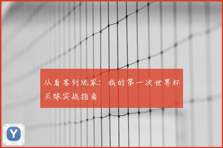 从看客到玩家:我的第一次世界杯买球实战指南