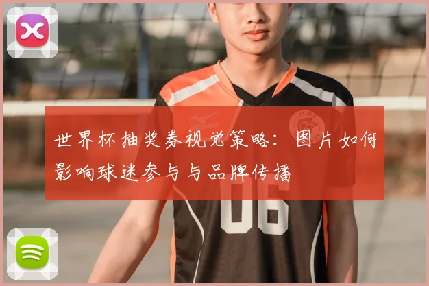 世界杯抽奖券视觉策略:图片如何影响球迷参与与品牌传播