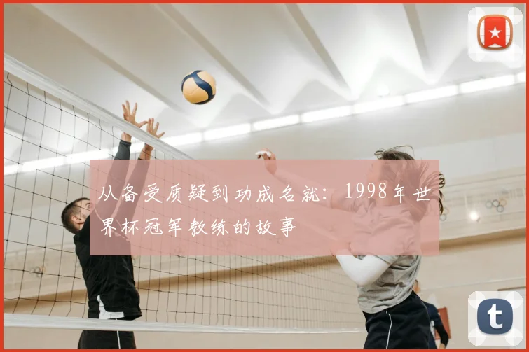 从备受质疑到功成名就:1998年世界杯冠军教练的故事