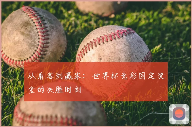 从看客到赢家:世界杯竞彩固定奖金的决胜时刻