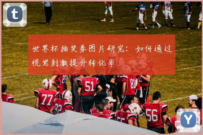 世界杯抽奖券图片研究:如何通过视觉刺激提升转化率