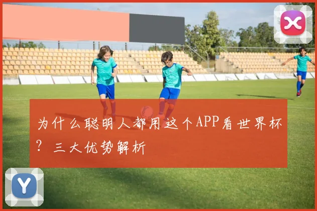 为什么聪明人都用这个APP看世界杯?三大优势解析