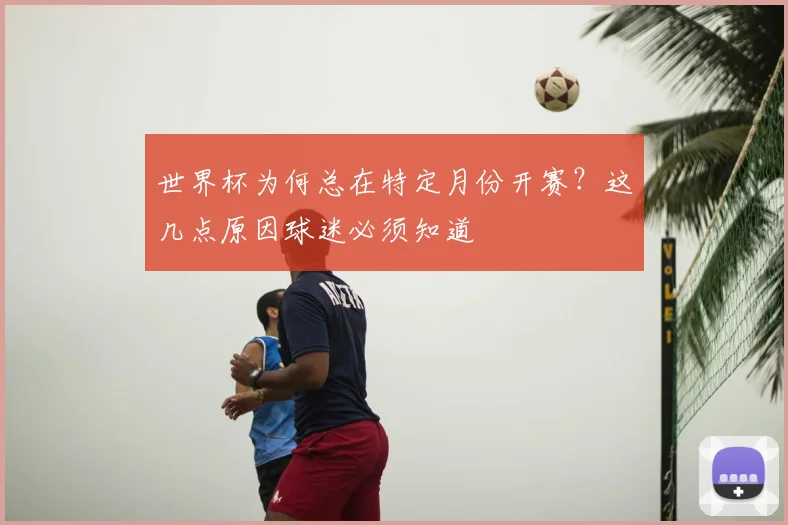 世界杯为何总在特定月份开赛？这几点原因球迷必须知道