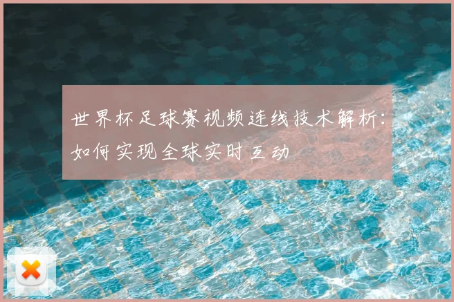 世界杯足球赛视频连线技术解析:如何实现全球实时互动