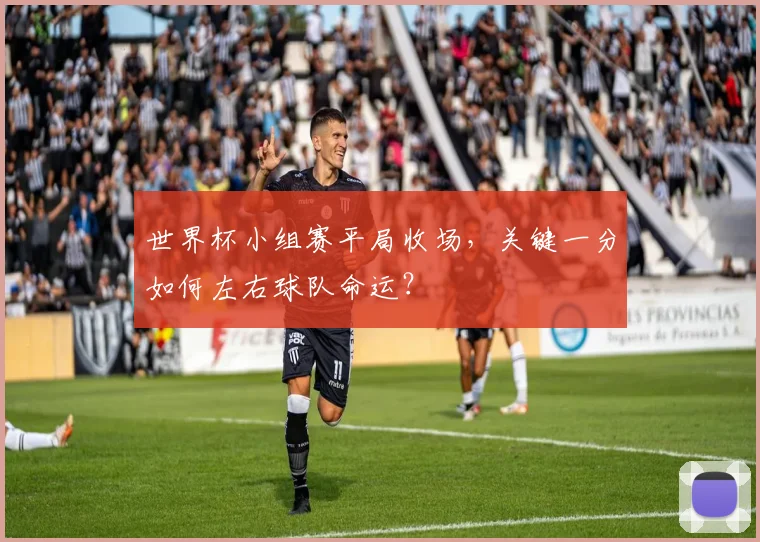 世界杯小组赛平局收场,关键一分如何左右球队命运?