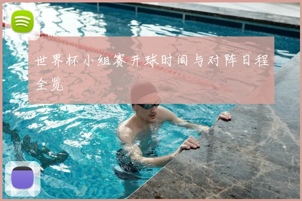 世界杯小组赛开球时间与对阵日程全览