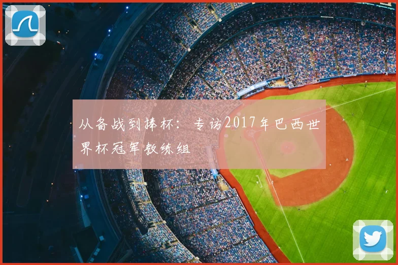从备战到捧杯:专访2017年巴西世界杯冠军教练组