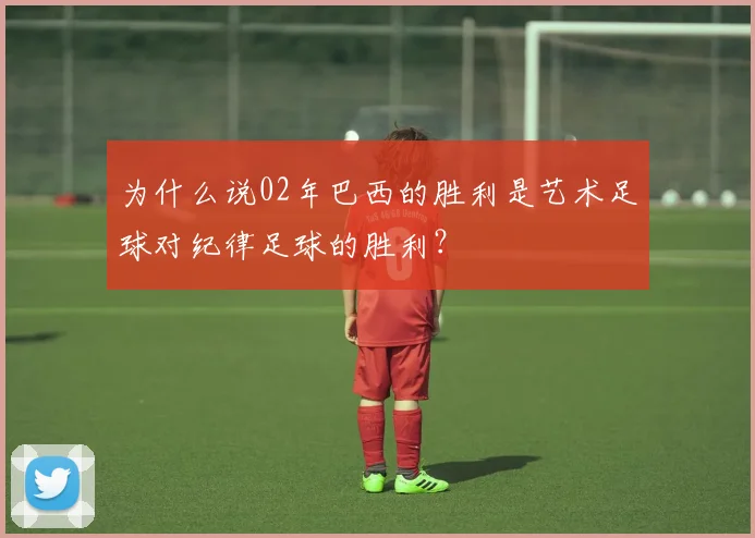为什么说02年巴西的胜利是艺术足球对纪律足球的胜利?