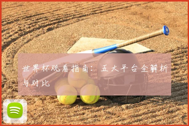 世界杯观看指南：五大平台全解析与对比