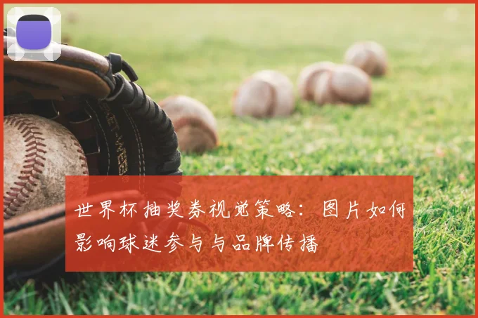 世界杯抽奖券视觉策略:图片如何影响球迷参与与品牌传播
